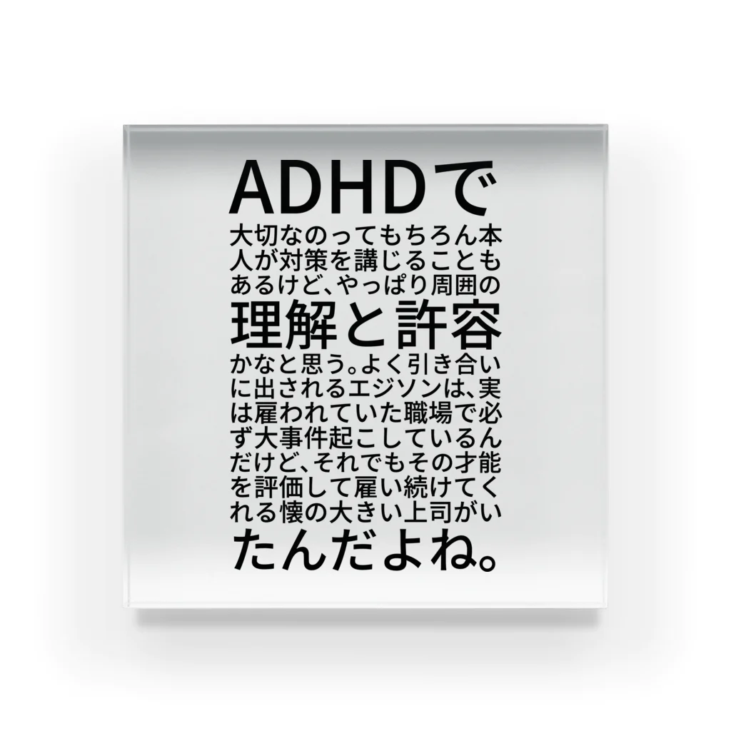 まあむのADHDで大切なのってもちろん本人が対策を講じることもあるけど、やっぱり周囲の理解と許容かなと思う。よく引き合いに出されるエジソンは、実は雇われていた職場で必ず大事件起こしているんだけど、それでもその才能を評価して雇い続けてくれる懐の大きい上司がいたんだよね。 Acrylic Block