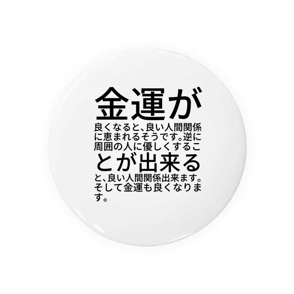 ミラくまの金運が良くなると、良い人間関係に恵まれるそうです。逆に周囲の人に優しくすることが出来ると、良い人間関係出来ます。そして金運も良くなります。 缶バッジ