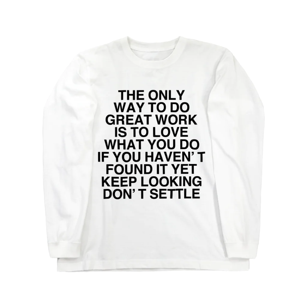 TOKYO LOGOSHOP 東京ロゴショップのTHE ONLY WAY TO DO GREAT WORK IS TO LOVE WHAT YOU DO IF YOU HAVEN’T FOUND IT YET KEEP LOOKING DON’T SETTLE Long Sleeve T-Shirt