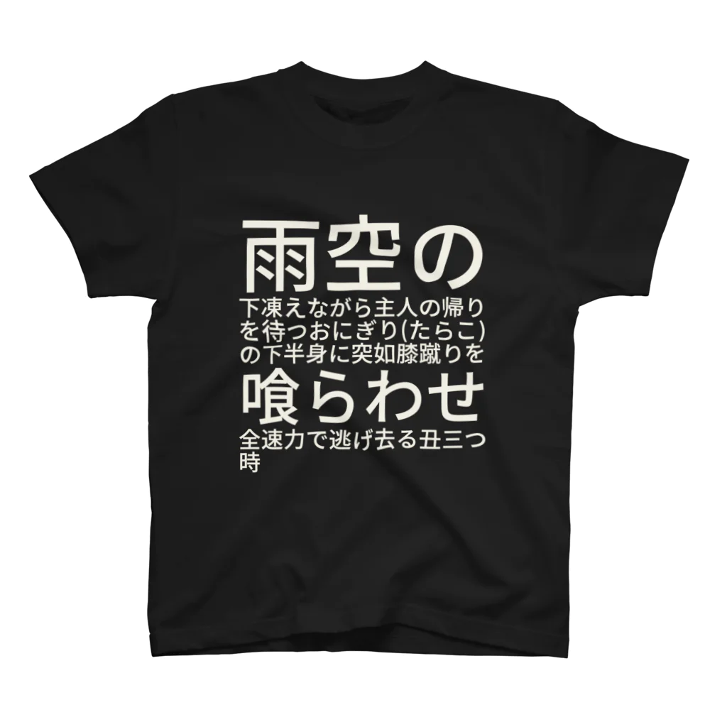 ひよこめいぷるの雨空の下凍えながら主人の帰りを待つおにぎり(たらこ)の下半身に突如膝蹴りを喰らわせ全速力で逃げ去る丑三つ時 スタンダードTシャツ