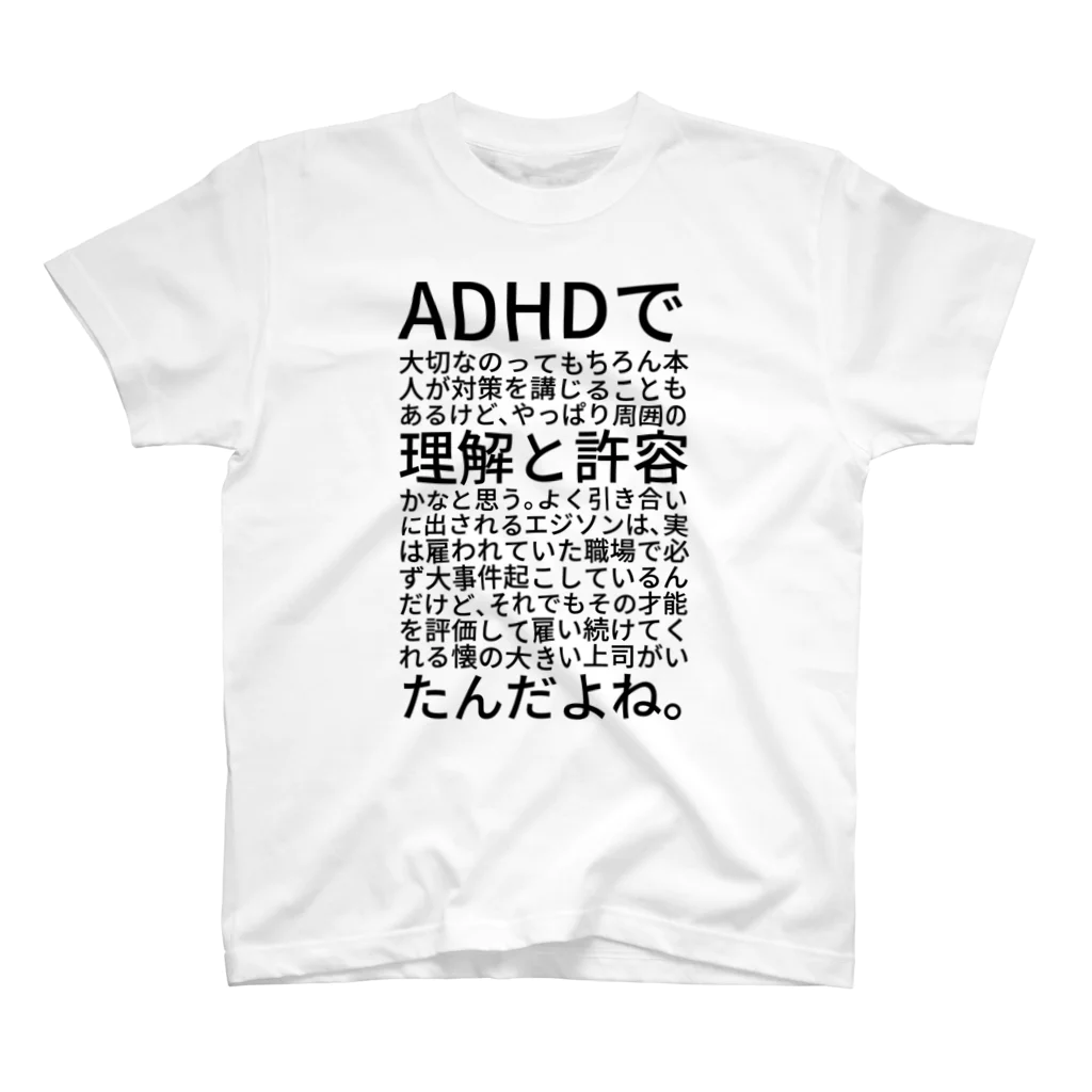 まあむのADHDで大切なのってもちろん本人が対策を講じることもあるけど、やっぱり周囲の理解と許容かなと思う。よく引き合いに出されるエジソンは、実は雇われていた職場で必ず大事件起こしているんだけど、それでもその才能を評価して雇い続けてくれる懐の大きい上司がいたんだよね。 スタンダードTシャツ