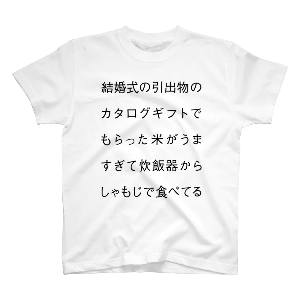 shikakunの結婚式の引出物のカタログギフトでもらった米がうますぎて炊飯器からしゃもじで食べてる スタンダードTシャツ