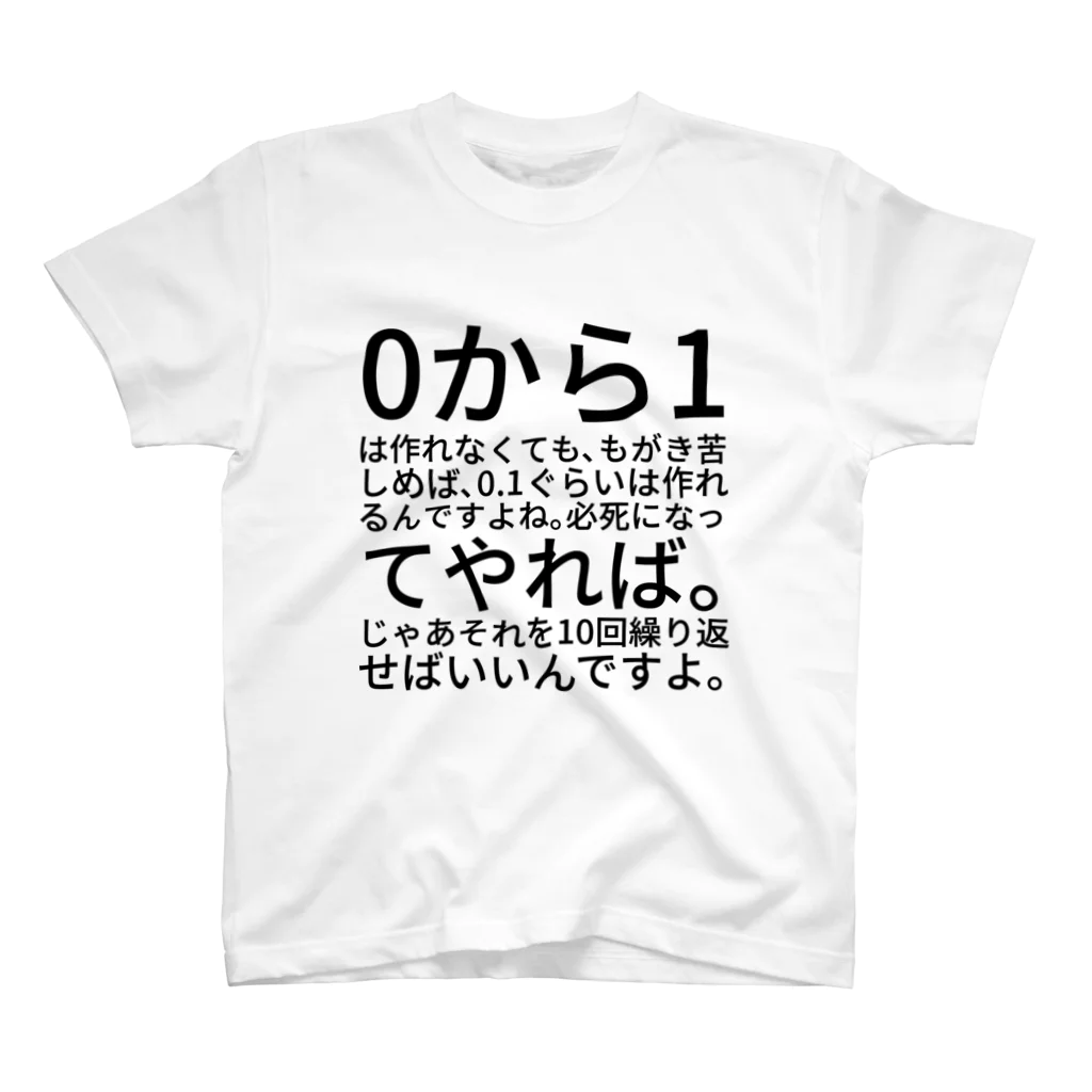 ニッパーの0から1は作れなくても、もがき苦しめば、0.1ぐらいは作れるんですよね。必死になってやれば。じゃあそれを10回繰り返せばいいんですよ。 スタンダードTシャツ