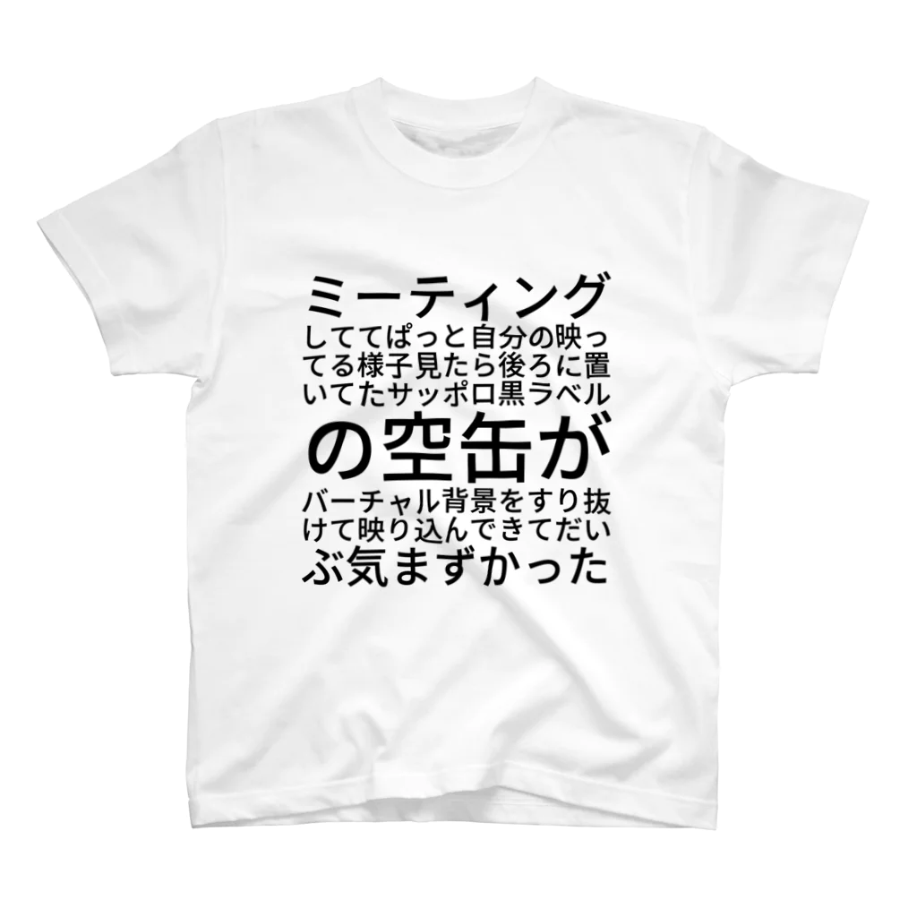 にゃんこのミーティングしててぱっと自分の映ってる様子見たら後ろに置いてたサッポロ黒ラベルの空缶がバーチャル背景をすり抜けて映り込んできてだいぶ気まずかった スタンダードTシャツ