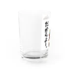 RYUKYUアニマルズ【沖縄】のRYUKYUわんちゃむん【だからよー。】 Water Glass :left