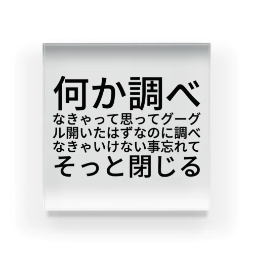 何か調べなきゃって思ってグーグル開いたはずなのに調べなきゃいけない事忘れてそっと閉じる Acrylic Block