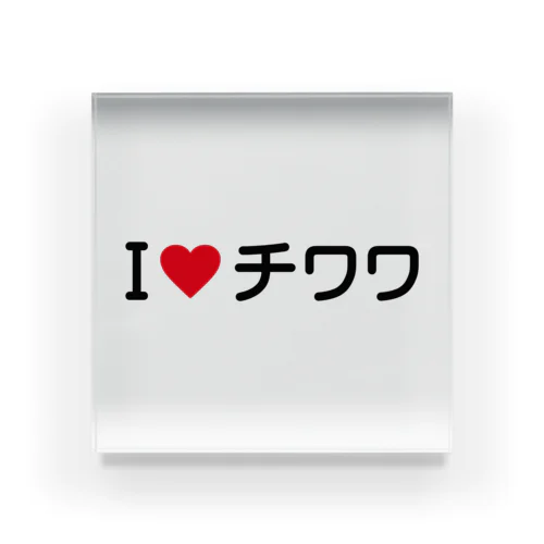 I LOVE チワワ / アイラブチワワ Acrylic Block