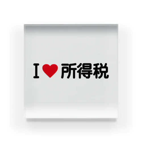 I LOVE 所得税 / アイラブ所得税 Acrylic Block