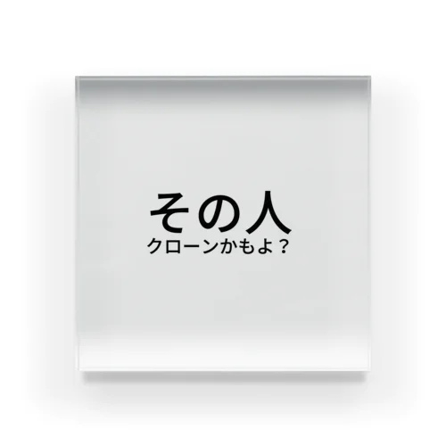 その人クローンかもよ？ Acrylic Block