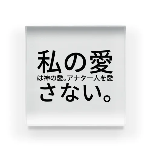 私の愛は神の愛。アナタ一人を愛さない。 アクリルブロック