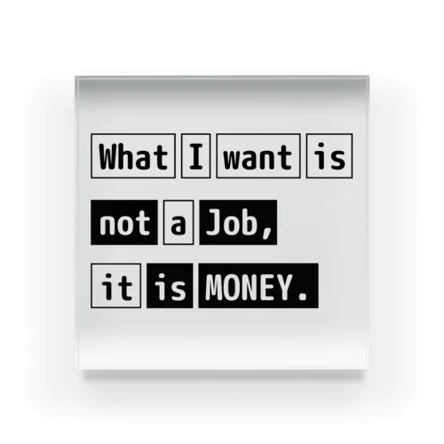 What I want is not a job, it is money. アクリルブロック