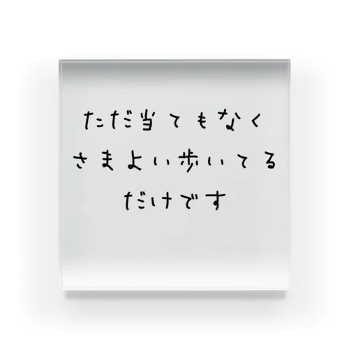 ただ当てもなくさまよい歩いてるだけです アクリルブロック