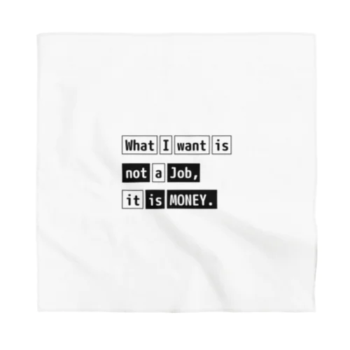 What I want is not a job, it is money. Bandana