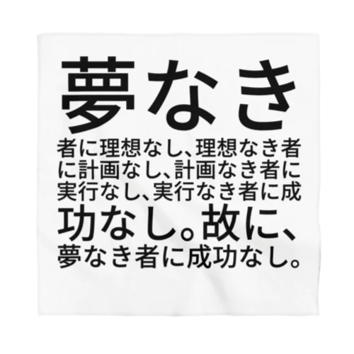 夢なき者に理想なし、理想なき者に計画なし、計画なき者に実行なし、実行なき者に成功なし。故に、夢なき者に成功なし。 バンダナ