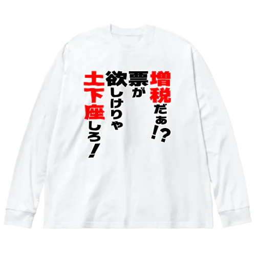 増税だぁ！？票が欲しけりゃ土下座しろ！ Big Long Sleeve T-Shirt