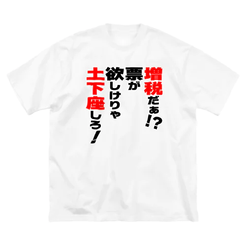 増税だぁ！？票が欲しけりゃ土下座しろ！ Big T-Shirt