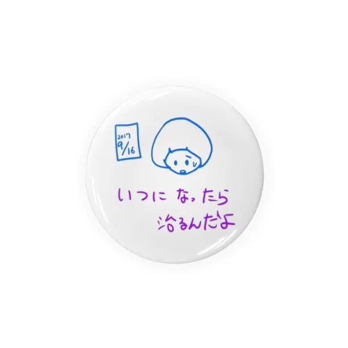 いつになったら治るんだよ Tin Badge