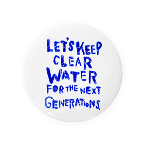 LET'S KEEP CLEAR WATER FOR THE NEXT GENERATIONS. 缶バッジ