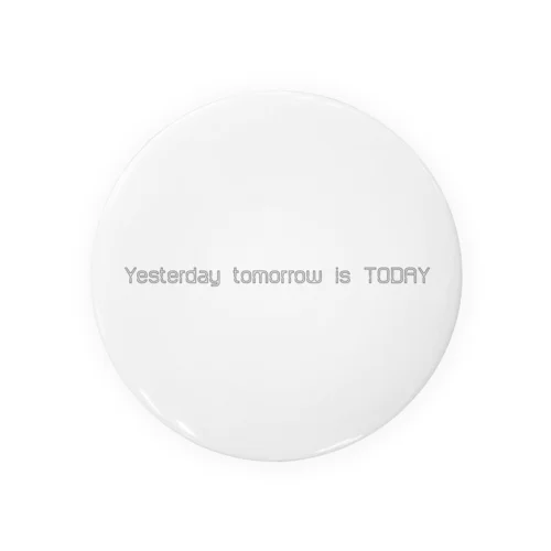 Yesterday tomorrow is TODAY. Tin Badge