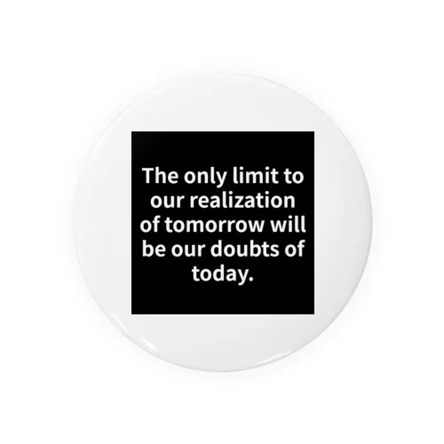 "The only limit to our realization of tomorrow will be our doubts of today." - Franklin D.  缶バッジ