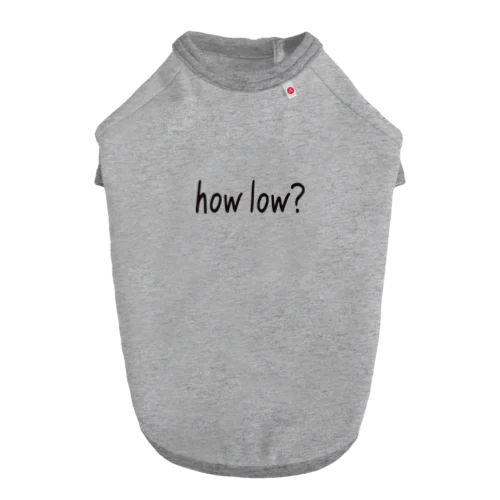 how low? Dog T-shirt