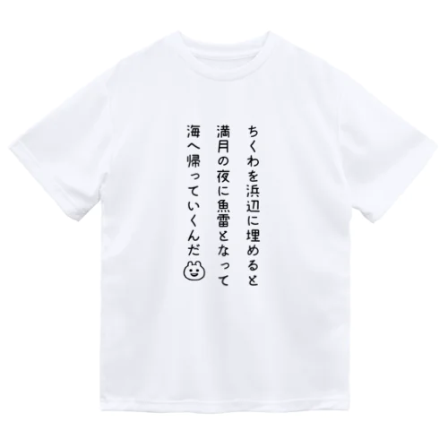 ちくわを浜辺に埋めると満月の夜に魚雷となって海へ帰っていくんだ ドライTシャツ