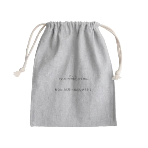 たったそれだけの事を言う為にあなたは此処へ来たんですか？ Mini Drawstring Bag