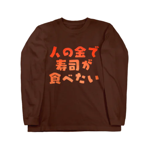 人の金で寿司が食べたい Long Sleeve T-Shirt