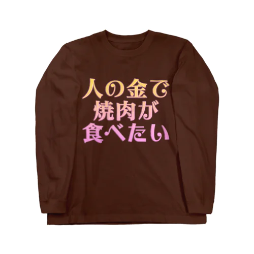 人の金で焼肉が食べたい ロングスリーブTシャツ