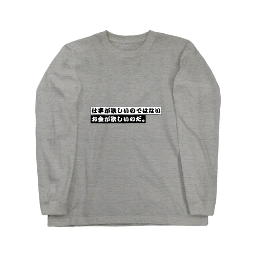 仕事が欲しいのではない、お金が欲しいのだ。 Long Sleeve T-Shirt