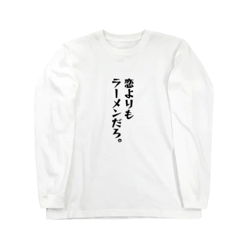 ちょっと意味深シリーズ「恋よりもラーメンだろ。」 Long Sleeve T-Shirt