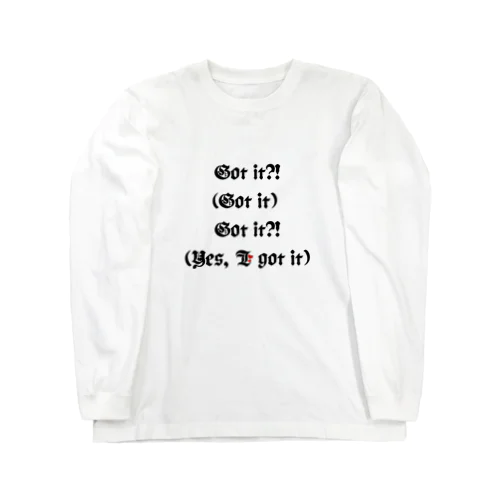 Got it?!(Got it) Got it?!(Yes, I got it) Long Sleeve T-Shirt