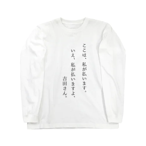 ここは私が払います。いえ、私が払いますよ、吉田さん。 Long Sleeve T-Shirt