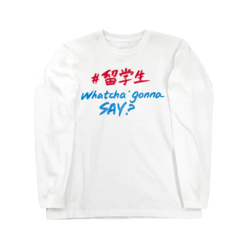 留学生 Whatcha' Gonna Say  Long Sleeve T-Shirt