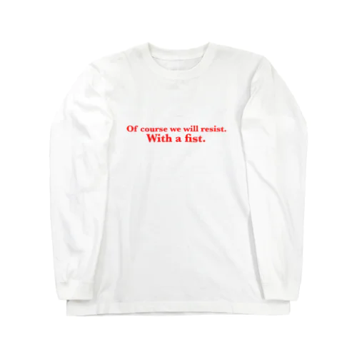 OF COURSE WE WILL RESIST. WITH A FIST Long Sleeve T-Shirt