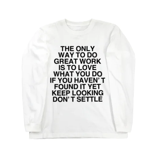 THE ONLY WAY TO DO GREAT WORK IS TO LOVE WHAT YOU DO IF YOU HAVEN’T FOUND IT YET KEEP LOOKING DON’T SETTLE ロングスリーブTシャツ