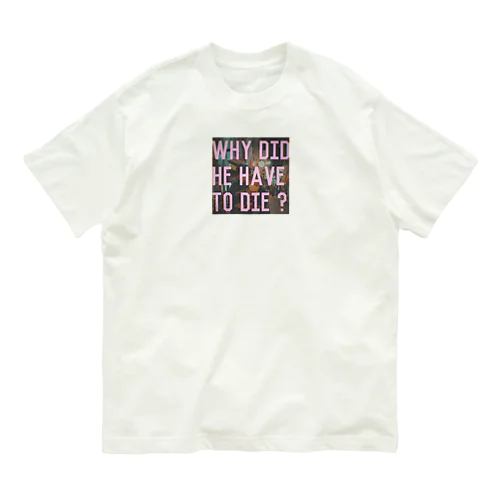 Why did he have to Die? オーガニックコットンTシャツ