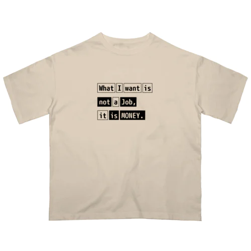 What I want is not a job, it is money. Oversized T-Shirt