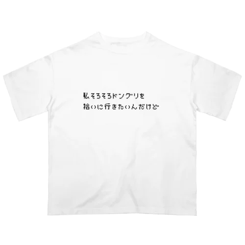 私そろそろドングリを拾いに行きたいんだけど オーバーサイズTシャツ