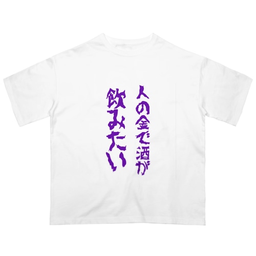 人の金で酒が飲みたい Oversized T-Shirt