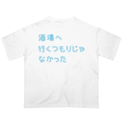酒場へ行くつもりじゃなかった Oversized T-Shirt