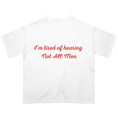 I'm tired of hearing Not All Men Oversized T-Shirt