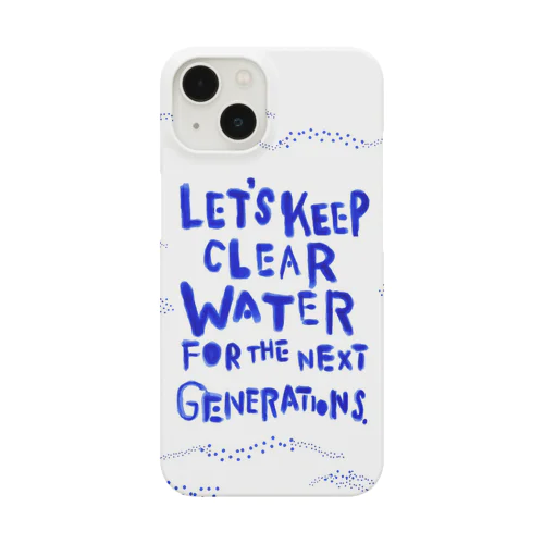 LET'S KEEP CLEAR WATER FOR THE NEXT  GENERATIONS. スマホケース