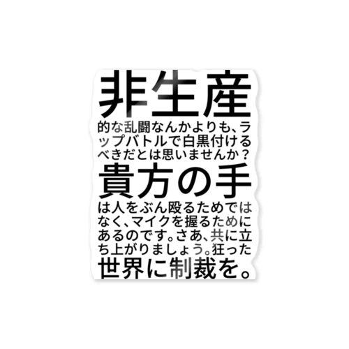 非生産的な乱闘なんかよりも、ラップバトルで白黒付けるべきだとは思いませんか？貴方の手は人をぶん殴るためではなく、マイクを握るためにあるのです。さあ、共に立ち上がりましょう。狂った世界に制裁を。 ステッカー