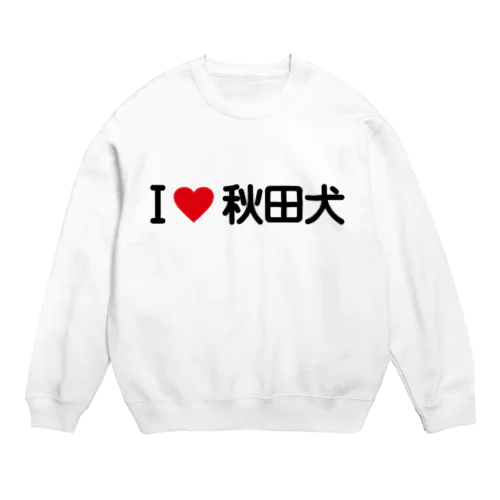 I LOVE 秋田犬 / アイラブ秋田犬 Crew Neck Sweatshirt