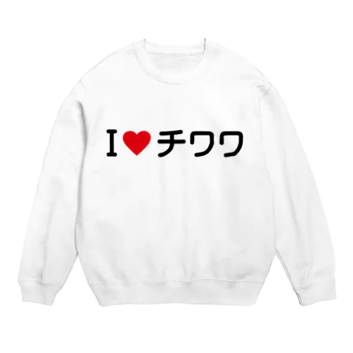 I LOVE チワワ / アイラブチワワ Crew Neck Sweatshirt