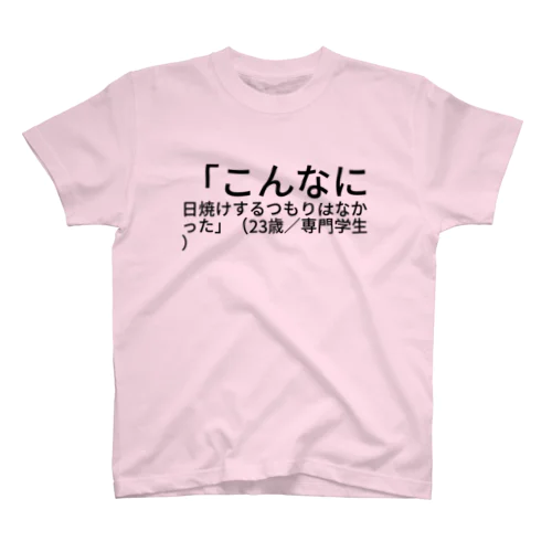 「こんなに日焼けするつもりはなかった」（23歳／専門学生） スタンダードTシャツ