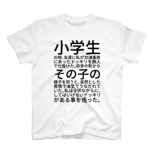 小学生の時、友達に私が交通事故にあったドッキリを数人で仕掛けた。校舎の影からその子の様子を伺うと、呆然とした表情で本気でうなだれていた。私は子供ながらに、してはいけないドッキリがある事を悟った。 Regular Fit T-Shirt