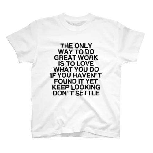 THE ONLY WAY TO DO GREAT WORK IS TO LOVE WHAT YOU DO IF YOU HAVEN’T FOUND IT YET KEEP LOOKING DON’T SETTLE Regular Fit T-Shirt