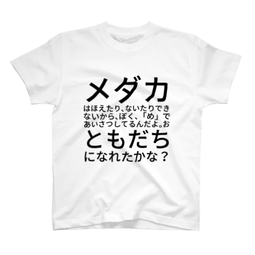 メダカはほえたり、ないたりできないから、ぼく、「め」であいさつしてるんだよ。おともだちになれたかな？ スタンダードTシャツ